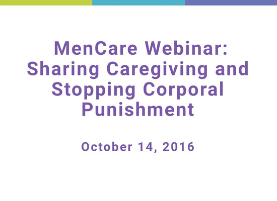 MenCare Webinar: Sharing Caregiving and Stopping Corporal Punishment. October 14, 2016."